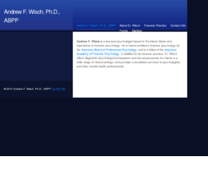 andrewwisch.com: Andrew F. Wisch, Ph.D., ABPP
Dr. Andrew Wisch is a forensic psychologist based in Rockland, Maine. He is board certified in forensic psychology by the American Board of Professional Psychology.