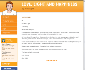 alex-light.com: Love, Light and Happiness by Alex Light
With something new every day, I want to share with you what I’ve learned, explored and experienced; and what has brightened my life so much.