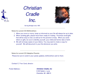christiancradle.org: Christain Cradle, Inc. adoption agency
Christian Cradle, Inc is a faith based adoption agency serving all of Michigan. We have 90 % placement ratio of babies as compared with other Michigan serving adoption agencies. Our program has a strong focus of the best interest of baby and birthmother.