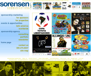 sorensencom.com: Sponsorship Marketing::Latin American Entertainment Events::Consulting/Sales::Patrocinio
Sponsorship marketing agency (Patrocinio) for sports, music, lifestyle, environmental and entertainment events in Latin America and elsewhere with consulting and sales of media promotion opportunities for sponsors.