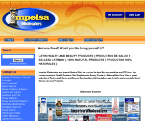 impelsawholesalers.com: ImpelsaWholesalers.com - Online shopping for health products, beauty products, productos naturales, otc medicine, mexican medicine, medicina mexicana, aceites, oils
impelsawholesalers.com Online shopping for health, beauty, otc medicine, mexican medicine, weight loss, vitamins, supplements, baby accessories offered at wholesale prices. Suppliers to dollar stores, discount stores, jr and mini markets