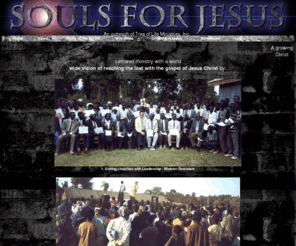 soulsforjesus.com: Souls for Jesus - Home - Reaching Souls for Jesus, mission work from the US to Africa, Honduras and beyond
Souls for Jesus is an international ministry with a vision of uniting churches to reach the lost and train their leaders.