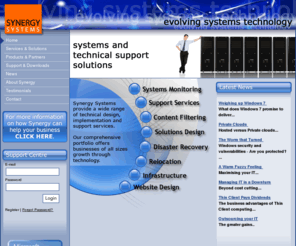 synergysystems.co.uk: Synergy Systems
IT consultants and outsource providers offering a wide range of technical design, implementation and support services; helpdesk, systems support, disaster recovery, infrastructure design and website services. Delivering Enterprise level solutions for SME's