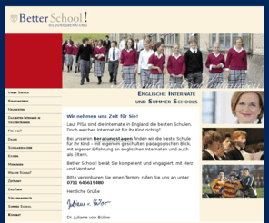 summerschool-england.biz: Internate in England und Internatsberatung: Better School!
Better School! Internatsberatung GmbH ist eine Beratung für Eltern, die ihre Kinder auf englische Internate, also Boarding Schools oder Sprachschulen schicken wollen