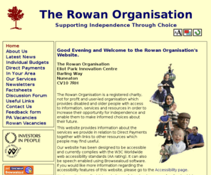 therowan.org: Home | The Rowan Organisation
The Rowan Organisation Eliot Park Innovation Centre Barling Way Nuneaton CV10 7RH   The Rowan Organisation is a registered charity, not for profit and user-led organisation which provides disabled and older people with access to information,