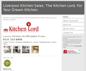 kitchenlord.co.uk: Liverpool Kitchen Sales. The Kitchen Lord, For Your Dream Kitchen.
Liverpool Kitchens Sales. THE KITCHEN LORD, 0151 523 8888 -  At Manafacturing Prices. 71-73 Cherry Avenue, Queens Drive, Walton, Liverpool, L4 6YU.