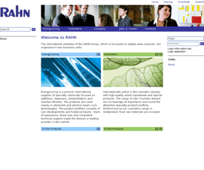 rahn.co.uk: Rahn AG - Switzerland
The international activities of the RAHN-Group, which is focused on added value services, are organised in two business units, EnergyCuring and Cosmetics.; Die Rahn AG ist ein weltweiter Zulieferer und innovativer Entwickler von qualitativ hochstehenden Produkten und Rohstoffen in den Bereichen Medizintechnik, Zwischenprodukte im Bereich Farben/Lacke sowie Kosmetik und Lebensmittel.