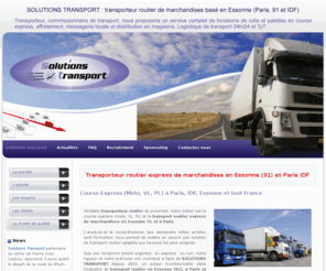 solutions-transport.com: Transporteur routier express de marchandises en Essonne (91) et Paris IDF | Solutions transport
Solution Transport est une société de transporteur routier express de marchandises en Essonne (91) et Paris. Véritable transporteur routier de proximité, notre métier est la course express (moto, VL, PL) et le transport routier express de marchandises en Essonne 91 et à Paris.