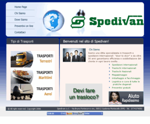 spedivan.com: Spedivan - Traslochi internazionali - Spedizioni internazionali - Preventivo on line
Traslochi internazionali e Spedizioni internazionali. Ci occupiamo di tutto noi! Dalla pianificazione al rimontaggio dei mobili grazie al personale altamente qualificato. Richiedi un preventivo on line. Effettuiamo traslochi per il Ministero, trasferimenti militari.