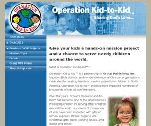 ok2k.org: Operation Kid-to-Kid - Operation Kid-to-Kid
Operation Kid-to-Kid™ is a partnership of Group Publishing, Inc. Vacation Bible School, and nondenominational Christian organizations dedicated to creating hands-on service projects for children in North America.