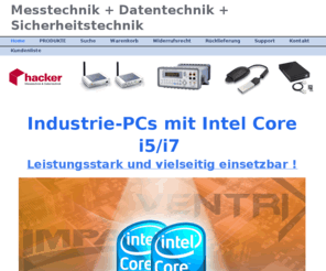 hacker-datentechnik.de: Home - PC-Messtechnik + Embedded-PC + UMTS + Sicherheit
HACKER-Onlineshop für PC-Messtechnik + Software, PCMCIA Adapter, UMTS und HSDPA Modems, Industrierechner, Extension Boxen, Netzwerktechnik und Sicherheitstechnik inkl. Zugriffskontrolle.