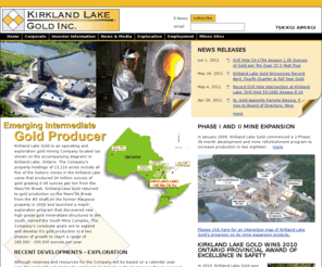 klgold.com: Kirkland Lake Gold Inc. - Emerging Intermediate Gold Producer
an operating and exploration gold mining company that owns five contiguous and formerly producing mines in the Southern Abitibi gold province of Kirkland Lake, Ontario