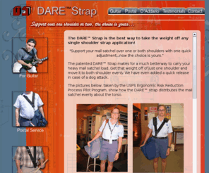 troydare.com: Dare(TM) Strap - ergonomic guitar strap, multi-use multi-shoulder, dual
shoulder strap, bass guitar strap, lead guitar strap, postal products, postal
uniforms, postal service bag strap, carpenter belt support
guitar strap, ergonomic guitar strap, music accessories, dual shoulder guitar strap, electric guitar strap, bass guitar strap, guitar accessories, letter carrier accessories, postal supplies