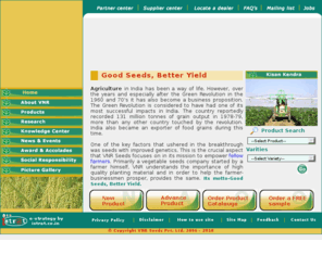 vnrseeds.com: VNR Seeds is one of the leading vegetable seeds company producing Vegetable seeds, Acclimatised seeds, Good quality Vegetable seeds, Better yield vegetable seeds, Disease resistance vegetable seeds, Hybrid vegetable seeds, Commercial hybrid vegetable seeds, Commercial hybrid seeds, Brinjal hybrid seeds, Lady finger seeds, Bitter gourd seeds, Bottle gourd seeds, Green Chilly seeds, Tomato seeds
VNR Seeds is one of the leading vegetable seeds company, providing farmers high quality Vegetable seeds, Acclimatised seeds, Good quality Vegetable seeds, Better yield vegetable seeds, Disease resistance vegetable seeds, Hybrid vegetable seeds, Commercial hybrid vegetable seeds, Commercial hybrid seeds, Brinjal hybrid seeds, Lady finger seeds, Bitter gourd seeds, Bottle gourd seeds, Green Chilly seeds, Tomato seeds