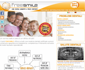 freesmile.com: Freesmile - cure dentali garantite a prezzi contenuti
Un sorriso bello e sano è un diritto di tutti! I Centri FREESMILE offrono a tutti cure mediche dentali certificate a prezzi contenuti e garantiscono