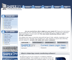 sniperspy.com: SniperSpy Remote Monitoring Software - Expose the Truth in Real Time!
SniperSpy remote spy software secretly installs to your remote computer. Records chat conversations, web sites, keystrokes and more. Monitor your child or employee's computer activities from anywhere.