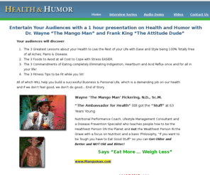 stuffandfluff.net: Health & Humor
Wayner Pickering and Frank King team together to help you learn how to Get Well and Stay Well for Life in this series on Health and Humor.  Book this dynamic duo to be the talk of your talk show, or the hit of your next convention