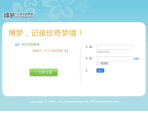 bomoblog.com: 博梦 - 第一时间分享发现最精彩的梦境
“博梦”是一个以“分享梦境”为主题的微博客网站；梦友们用电脑或手机记录转瞬即逝的“梦境”，和大家一起分享交流。