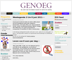 genoeg.nl: Home
Genoeg is een tijdschrift voor mensen die graag een wat eenvoudiger leven leiden, met minder gedoe en meer tijd voor de belangrijke dingen in het leven. Genoeg biedt inspiratie en praktische tips voor een zinvol, duurzaam en gelukkig bestaan