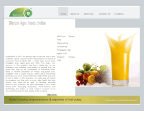 pulpexporter.com: Fruit Pulp - Pineapple Pulp, Mango Pulp, Apple Pulp, Papaya Pulp, Guava Pulp, Exporter, India
We Blenzor Agro India are Bulk Exporter, Supplier and Manufacturer of Fruit Pulps and Fruit Juices like Mango Pulp, Pineapple Pulp, Apple Pulp, Papaya pulp, Guava Pulp from India.Having Customise Packaging facility for each type of Pulp with competitive Pricing and Quality Assurance.