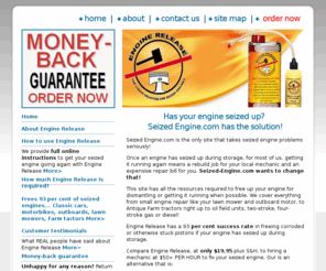 seized-engine.com: Seized engine problem? Engine Release works, or your
money back!
Got a seized engine? If your engine seized during storage or disuse, Engine Release is the answer. It's easy to use, no special tools are required and it's GUARANTEED. It works, or you get your money back.