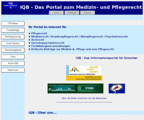 iqb-info.de: Akzente im Pflegerecht
Das IQB Internetportal zum gesamten Pflegerecht und Medizinrecht ist höchst aktuell. Es werden Akzente insbesondere zum Pflegerecht gesetzt und bietet u.a. einen Newsletter zum Pflegerecht an.