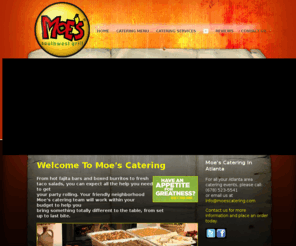 moescatering.com: Atlanta Catering By Moe's Catering
Moe's Catering in Atlanta provides fresh, fast and affordable catering. Moe's Atlanta Catering will deliver and keep it casual! From hot fajita bars and boxed burritos to fresh taco salads, you can expect all the help you need to get your party rolling.