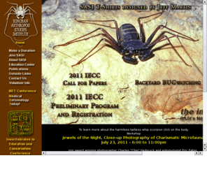 sasionline.org: Sonoran Arthropod Studies Institute, SASI Online, Bugs, Insects, Arachnids, entomology and more.
SASI's website provides an overview of the non-profit organization's mission and programs.  Visitors can join SASI and purchase books and other items in the Many Legs Trading Post with secure transactions.  The site's Education Center includes a number of sections in which to explore butterflies, ants and other arthropods of the Sonoran Desert.  Visitors can also register for SASI's annual Invertebrates in Education and CConservation Conference and subscribe to a newsletter announcing member events and updates to the website