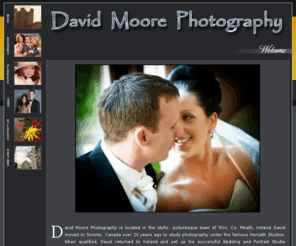 davidmoorephotography.ie: David Moore Photography - Wedding, Debs & Portrait Photography
David Moores unique approach and energy brings his images to life, and his style is a balanced mix of casual and informal photography, to provide an Album that reminds you of the happy and intimate moments you shared on the day, and lasting for generations to come.