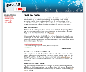 xn--smsln1000-82a.com: SMS lån 1000 - Tips och länkar för dig som är intresserad av ett SMS lån
Läs om hur det går till att ta ett SMS lån på 1000 kr. Du finner även bra länkar som du kan ha nytta utav.