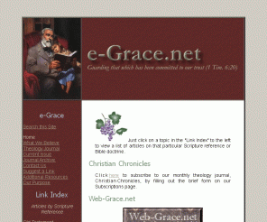 e-grace.net:  e-Grace: Christian Free Grace Theology
Dedicated to sound doctrine, this site contains hundreds of links to Christian articles online. Just click on a topic in the Link Index to view links to articles on that Bible doctrine.