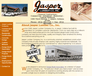 jasperlumberonline.com: Jasper Lumber Company-Residential, Commercial & Industrial
Construction
From our early days as a millwork shop and retail lumberyard to the multi-faceted design-build construction company we have become today, quality and integrity have remained the driving force behind everything we do.  