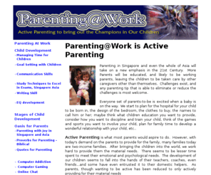 parentingatwork.com: Active Parenting for Success,  Parenting Tips Singapore, Study Skills and TechniquesSingaporeParenting At Work
Parenting at Work is Active Parenting, where parents find information, study techniques and skills to help their children. Resource of Good and Positive Parenting Tips, to help children excel and score in exams (like PSLE and GCE) and be Champions for Life, in Singapore, Asia.