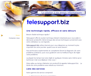 telesupport.biz: Telesupport.biz = Soutien technique à distance par Internet
Service de dépannage et de formation à distance utilisant Internet comme moyen de communication.