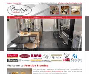 prestigeflooringltd.com: Welcome to Bristol Domestic and Commercial Flooring Specialist  - Prestige Flooring specialise in Amtico, Marmoleum, Karndean, Project Floors, True Forest / Mineral, Axminster, BMK, Cavalier, Furlong, Mayfield, Penthouse, Pownalls, Ryalux, Bausen, Crown, Haro, Tarkett, Ted Todd, Quickstep, Forbo, Leolan, Novilon, Tarkett and Unnatural Flooring
With over 60 years experience in the Flooring Trade, Prestige Flooring has built a large client base in and around Bristol, this has been built on quality and service. Prestige Flooring specialise in Amtico, Karndean, Marmoleum, Project Floors, True Forest / Mineral, Axminster, BMK, Cavalier, Furlong, Mayfield, Penthouse, Pownalls, Ryalux, Bausen, Crown, Haro, Tarkett, Ted Todd, Quickstep, Forbo, Leolan, Novilon, Tarkett and Unnatural Flooring