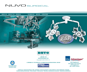 nuvosurgical.com: NUVO Surgical
Nuvo Surgical, Inc. is a manufacturer and seller of surgical equipment for today's operating room.  From cutting-edge technology like the Nuvo Surgical Light to video switching technology in the Nuvo Monitor System and ceiling-mounted Equipment Management Systems, Nuvo Surgical has everything to meet the demands for today's surgical suite.  Formerly the designer and manufacturer of the Hill-Rom Prima surgical light, Nuvo Surgical has a long tradition of designing and manufacturing durable, high-quality products that have become the standard in the industry.  Let Nuvo Surgical be the provider for your operating room equipment needs.