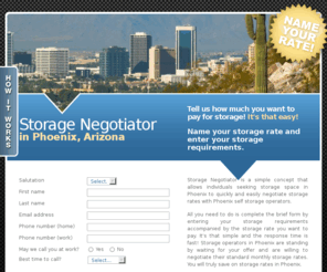 storagenegotiatorphoenix.com: Phoenix Storage Facilities
Storage Phoenix. The lowest possible self storage rates anywhere in Phoenix, Arizona! You decided the self storage rate!