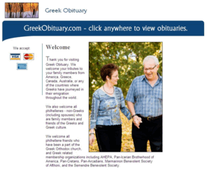 hellenicobituaries.net: Greek Obituary.com - Tributes to Greeks from America, Greece, Canada, Australia, Europe
GreekObituary.com - Tributes to Greeks from America, Greece, Canada, Australia, Europe, or any of the countries where Greeks have journeyed in their emigration throughout the world.