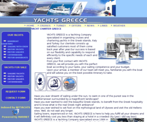 yachts-greece.com: YACHTS GREECE - Recreation travel charter yachting mediterranean, Greece Turkey yachts
Our activities involve cruise organizing and yacht chartering. Covers a large variety of yachts, yachting holidays, provides top quality services in Greece and Turkey. Fully Crewed Yachts, Bareboat Charters, Brokerage and Sales as well as various support services. Bases in Athens, Corfu, Rhodes, Kos, Skiathos, Marmaris, Bodrum, Goce