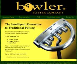 puttershaft.com: Bowler Putter 800-641-1933  A putter that eliminates yips
The Bowler Putter is the an alternative to traditional putting. Forward putting will become natural and soon you'll wonder why anyone puts sideways.