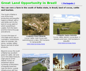 buylandinbrazil.com: Business Land Opportunity in Brazil
Land and real estate opportunities in Brazil, at Bahia state, for cocoa plantation, cattle, tourist projets and other investments