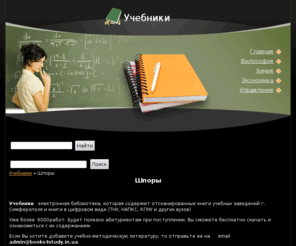 ebooks4university.com: Шпоры - Учебники
Учебники - электронная библиотека, которая содержит отсканированные книги учебных заведений г. Симферополя и книги в цифровом виде (ТНУ, НАПКС, КГМУ и других вузов)Уже более 6000 работ. Будет полезно абитуриентам при поступлении. Вы сможете бесплатно скачать и ознакомиться с их содержанием.Если Вы хотите добавите учебно-методическую литературу, то отправьте ее на email admin@books4study.in.ua