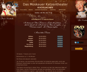 katzentheater.de: Das Moskauer Katzentheater - Russ-Sterne Konzert- & Veranstaltungsagentur - Home
Moskauer Katzentheater. DIMITRI und YURI KUCKLACHEV.
November-Dezember 2010 in Deutschland.Meine lieben Katzen und Katzenhaus. Tickets online kaufen.Reichenbach,Mannheim, Aschaffenburg, Limburg, Leinfelden-Echterdingen (bei Stuttgart), Reutlingen, Paderborn, Göttingen, Gummersbach, Wolfsburg, Dresden