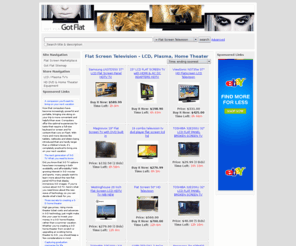 gotflat.com: Flat Screen Television - LCD, Plasma, Home Theater
Flat Screen Marketplace.  Plasma, LCD, TV's, HD DVD and Home Theater Equipment.