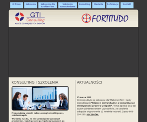 konsultingiszkolenia.com: KONSULTING i SZKOLENIA POZNAŃ :: GTI Consulting :: Fortitudo
GTI Consulting i Fortitudo są firmami rodzinnymi opartymi na szerokim doświadczeniu zawodowym osób je prowadzących. Oferujemy szkolenia dla Szefów firmi i Managerów, badania marketingowe, konsulting.