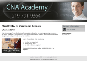 cnaacademyofindiana.net: Vocational Schools Merrillville, IN - CNA Academy 219-791-9364
Give us a call now. CNA Academy is a certified nursing school to the Merrillville, IN area. Call 219-791-9364.