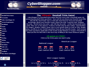 cyberslugger.com: CyberSlugger The Ultimate Baseball Trivia Game!
Baseball trivia game by CyberSlugger, Baseball trivia by CyberSlugger, Baseball trivia questions,	The ultimate baseball trivia game, with play-by-play 
audio, baseball player, baseball teams, All-Star, and Baseball's World Series records.