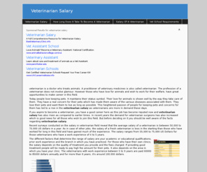 veterinariansalary.info: Veterinarian Salary
A veterinarian is a doctor who treats animals. A practitioner of veterinary medicines is also called veterinarian. The profession of a veterinarian does not involve glamour. However those who have love for animals and wish to work for their welfare, have great opportunities to make career in this field.