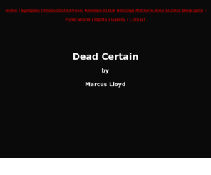 deadcertain.info: Dead Certain
Synopsis, performance history, reviews etc. of critically acclaimed stage play Dead Certain - the psychological thriller by Marcus Lloyd.