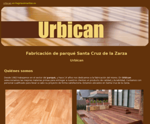 urbican.es: Fabricación de parqué Santa Cruz de la Zarza. Urbican
Somos especialistas en la fabricación, distribución e instalación de parqué y tarimas flotantes.